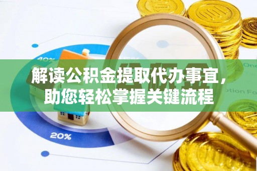阿城解读公积金提取代办事宜，助您轻松掌握关键流程