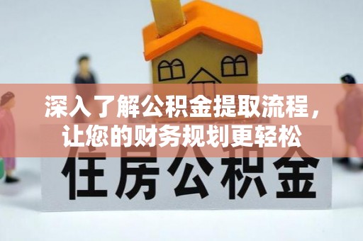 阿城深入了解公积金提取流程，让您的财务规划更轻松