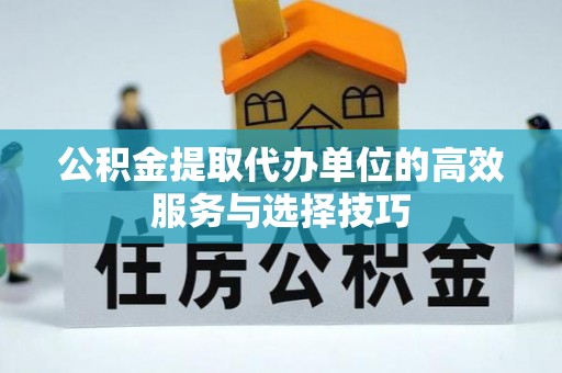 阿城公积金提取代办单位的高效服务与选择技巧