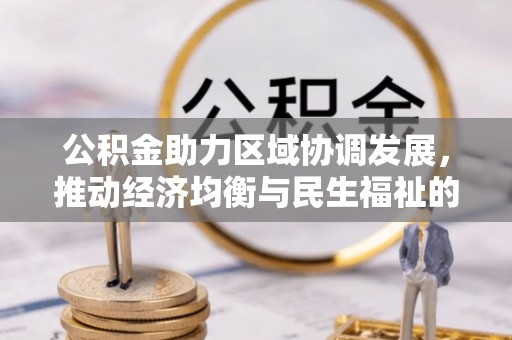 阿城公积金助力区域协调发展，推动经济均衡与民生福祉的双赢之道