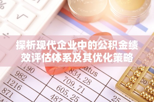 阿城探析现代企业中的公积金绩效评估体系及其优化策略