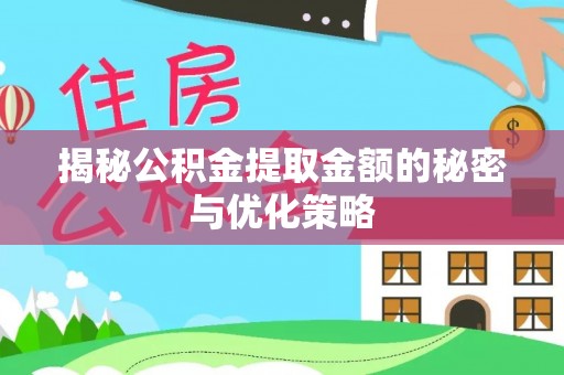阿城揭秘公积金提取金额的秘密与优化策略