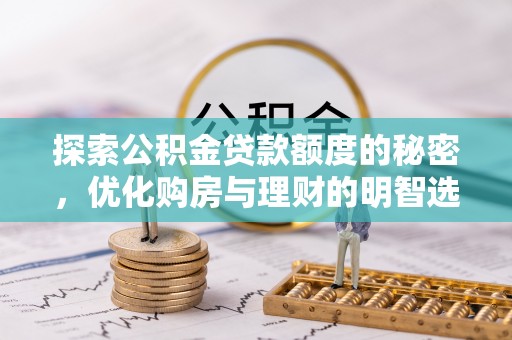 阿城探索公积金贷款额度的秘密，优化购房与理财的明智选择
