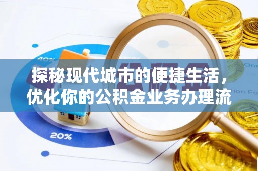阿城探秘现代城市的便捷生活，优化你的公积金业务办理流程