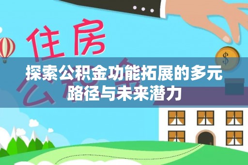 阿城探索公积金功能拓展的多元路径与未来潜力