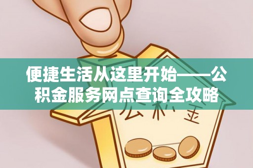 阿城便捷生活从这里开始——公积金服务网点查询全攻略