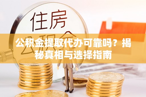 阿城公积金提取代办可靠吗？揭秘真相与选择指南