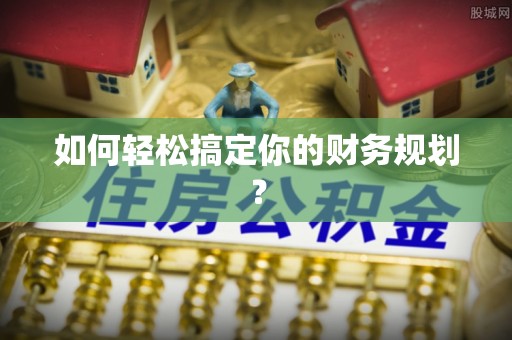 阿城如何轻松搞定你的财务规划？