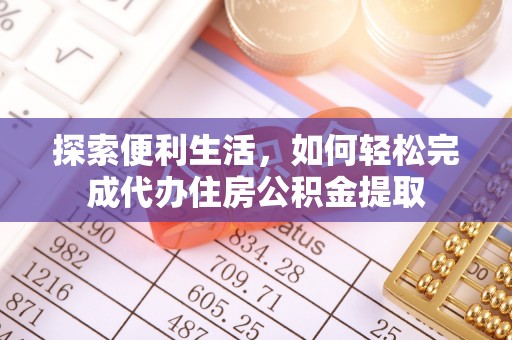 阿城探索便利生活，如何轻松完成代办住房公积金提取