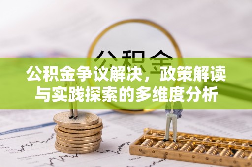 阿城公积金争议解决，政策解读与实践探索的多维度分析