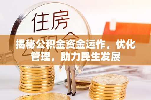 阿城揭秘公积金资金运作，优化管理，助力民生发展