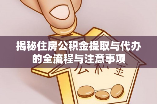 阿城揭秘住房公积金提取与代办的全流程与注意事项