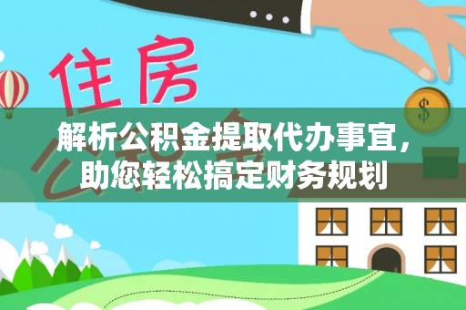 阿城解析公积金提取代办事宜，助您轻松搞定财务规划