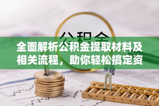 阿城全面解析公积金提取材料及相关流程，助你轻松搞定资金提取
