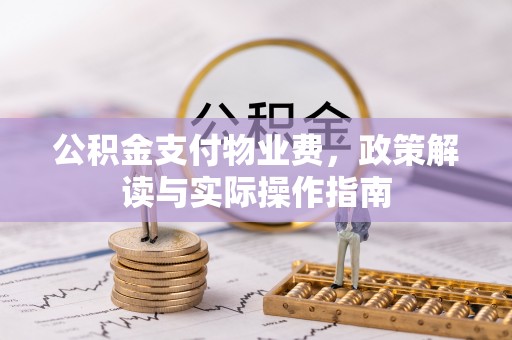 阿城公积金支付物业费，政策解读与实际操作指南