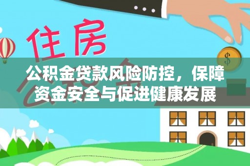 阿城公积金贷款风险防控，保障资金安全与促进健康发展