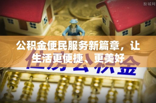 阿城公积金便民服务新篇章，让生活更便捷、更美好