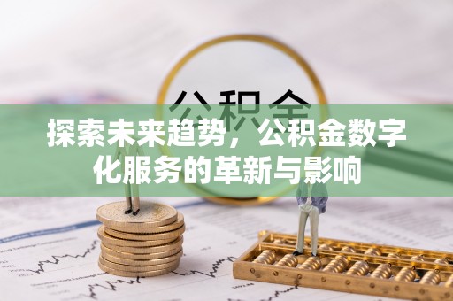 阿城探索未来趋势，公积金数字化服务的革新与影响