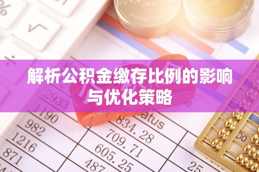 阿城解析公积金缴存比例的影响与优化策略