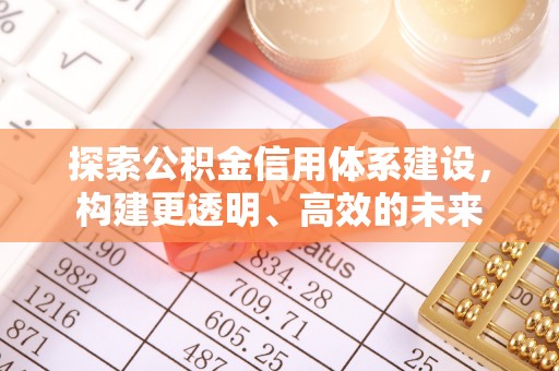 阿城探索公积金信用体系建设，构建更透明、高效的未来