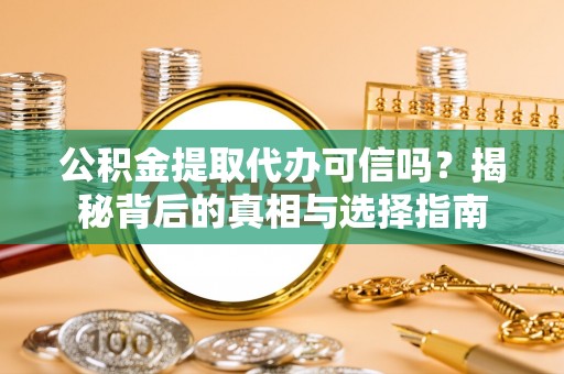 阿城公积金提取代办可信吗？揭秘背后的真相与选择指南