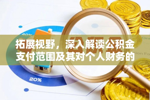 阿城拓展视野，深入解读公积金支付范围及其对个人财务的影响