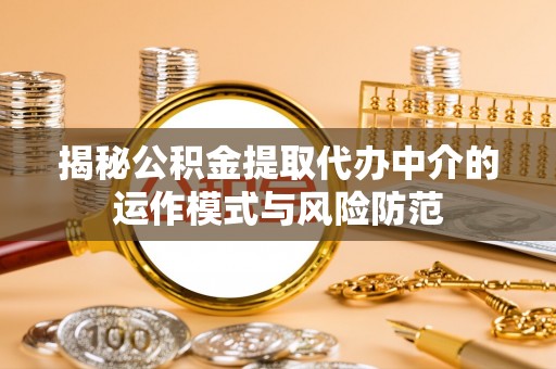 阿城揭秘公积金提取代办中介的运作模式与风险防范