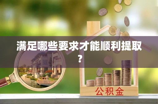 阿城满足哪些要求才能顺利提取？