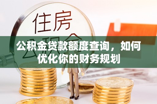 阿城公积金贷款额度查询，如何优化你的财务规划