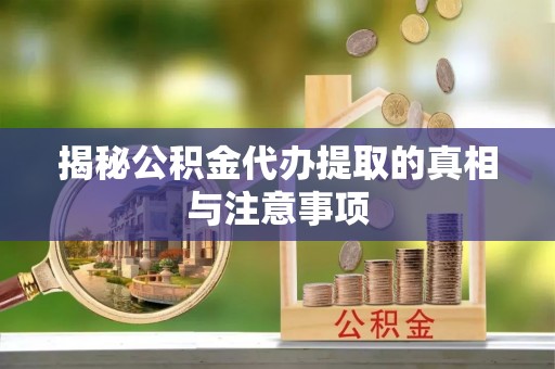 阿城揭秘公积金代办提取的真相与注意事项