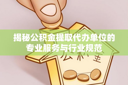 阿城揭秘公积金提取代办单位的专业服务与行业规范