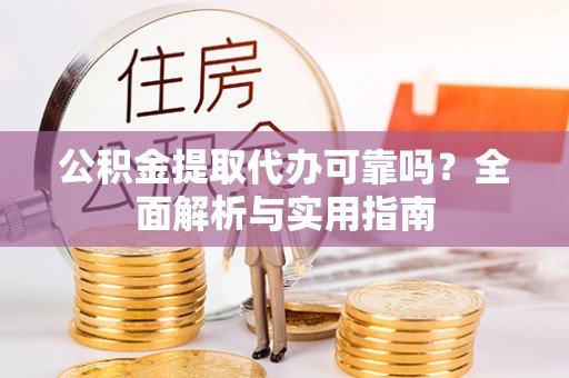 阿城公积金提取代办可靠吗？全面解析与实用指南