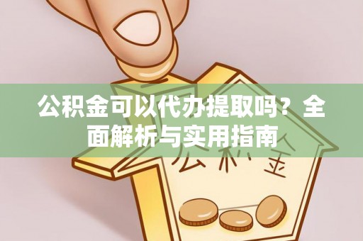 阿城公积金可以代办提取吗？全面解析与实用指南