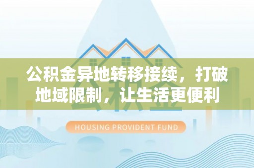 阿城公积金异地转移接续，打破地域限制，让生活更便利