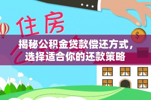 阿城揭秘公积金贷款偿还方式，选择适合你的还款策略