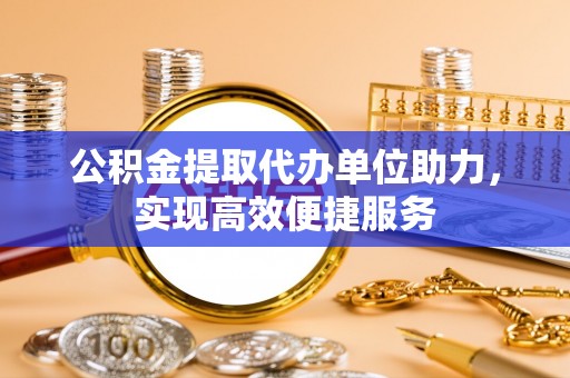 阿城公积金提取代办单位助力，实现高效便捷服务