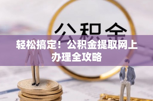 阿城轻松搞定！公积金提取网上办理全攻略