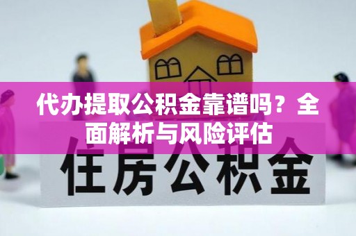 阿城代办提取公积金靠谱吗？全面解析与风险评估