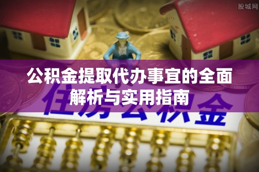 阿城公积金提取代办事宜的全面解析与实用指南