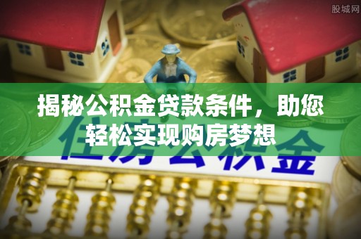 阿城揭秘公积金贷款条件，助您轻松实现购房梦想