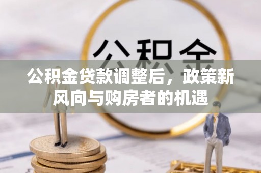 阿城公积金贷款调整后，政策新风向与购房者的机遇