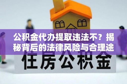 阿城公积金代办提取违法不？揭秘背后的法律风险与合理途径