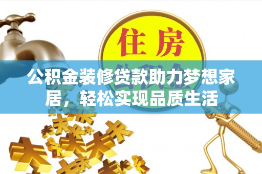阿城公积金装修贷款助力梦想家居，轻松实现品质生活