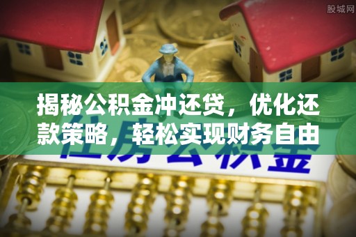 阿城揭秘公积金冲还贷，优化还款策略，轻松实现财务自由