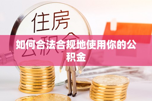 阿城如何合法合规地使用你的公积金
