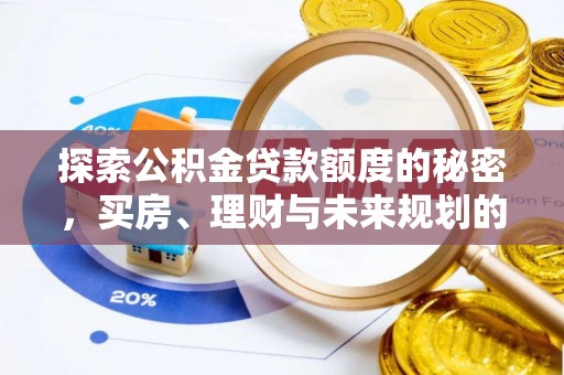 阿城探索公积金贷款额度的秘密，买房、理财与未来规划的全方位解析