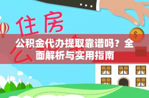 阿城公积金代办提取靠谱吗？全面解析与实用指南