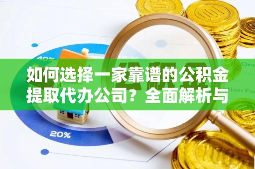 阿城如何选择一家靠谱的公积金提取代办公司？全面解析与实用指南