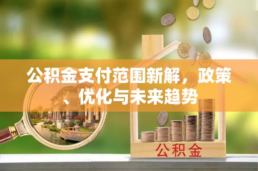 阿城公积金支付范围新解，政策、优化与未来趋势