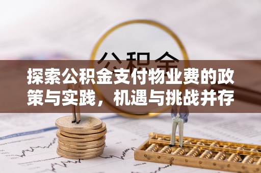 阿城探索公积金支付物业费的政策与实践，机遇与挑战并存